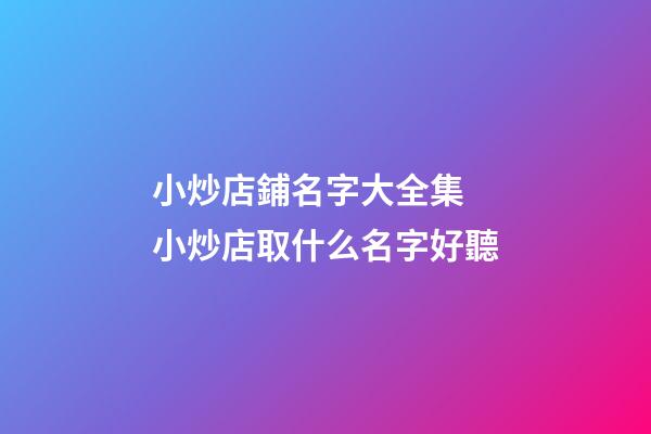 小炒店鋪名字大全集 小炒店取什么名字好聽-第1張-店鋪起名-玄機派